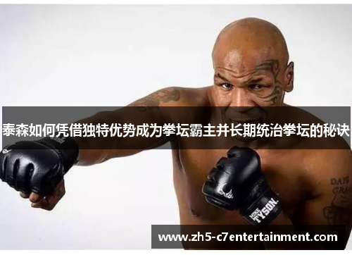 泰森如何凭借独特优势成为拳坛霸主并长期统治拳坛的秘诀