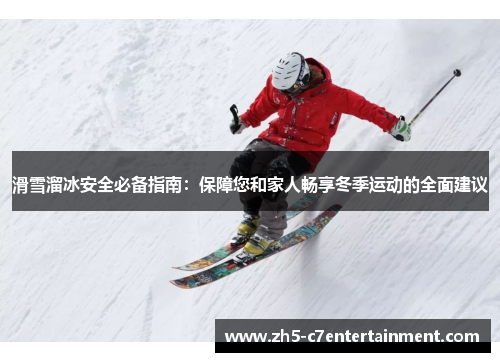 滑雪溜冰安全必备指南：保障您和家人畅享冬季运动的全面建议