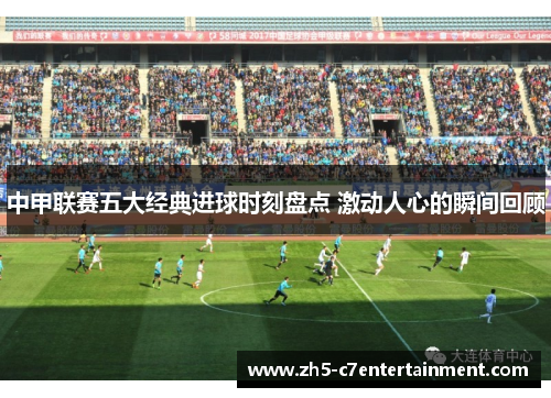 中甲联赛五大经典进球时刻盘点 激动人心的瞬间回顾