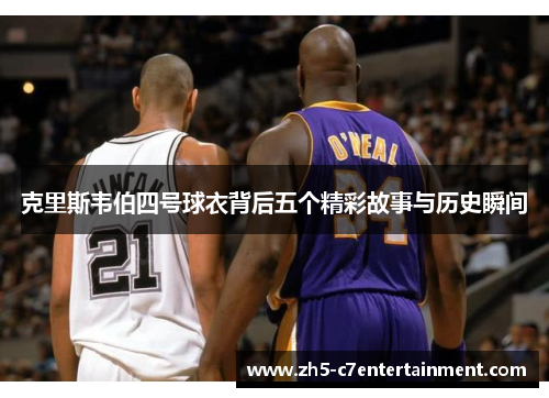 克里斯韦伯四号球衣背后五个精彩故事与历史瞬间 克里斯韦伯四号球衣背后五个精彩故事与历史瞬间