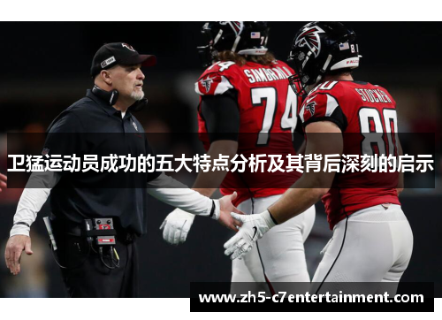 卫猛运动员成功的五大特点分析及其背后深刻的启示