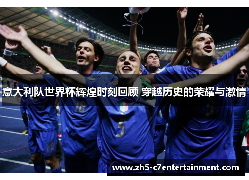 意大利队世界杯辉煌时刻回顾 穿越历史的荣耀与激情