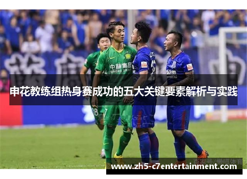 申花教练组热身赛成功的五大关键要素解析与实践
