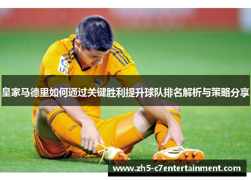 皇家马德里如何通过关键胜利提升球队排名解析与策略分享