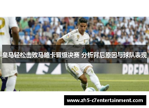 皇马轻松击败马略卡晋级决赛 分析背后原因与球队表现
