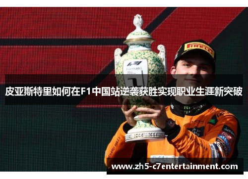 皮亚斯特里如何在F1中国站逆袭获胜实现职业生涯新突破