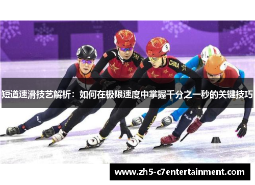 短道速滑技艺解析：如何在极限速度中掌握千分之一秒的关键技巧