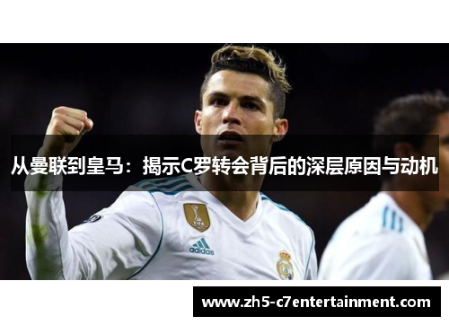 从曼联到皇马：揭示C罗转会背后的深层原因与动机