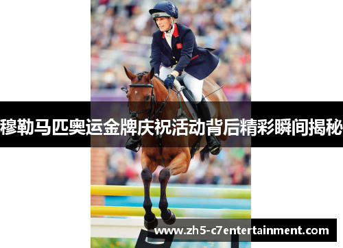 穆勒马匹奥运金牌庆祝活动背后精彩瞬间揭秘