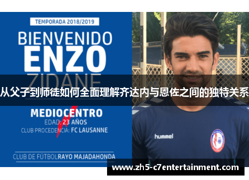 从父子到师徒如何全面理解齐达内与恩佐之间的独特关系