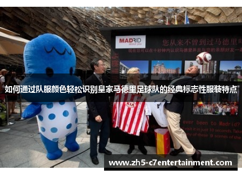 如何通过队服颜色轻松识别皇家马德里足球队的经典标志性服装特点
