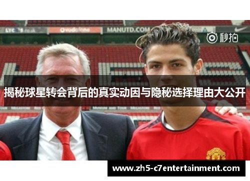 揭秘球星转会背后的真实动因与隐秘选择理由大公开