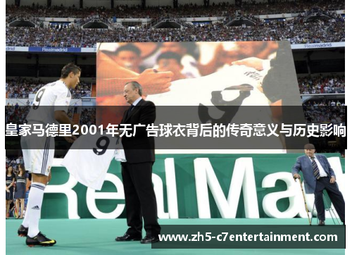 皇家马德里2001年无广告球衣背后的传奇意义与历史影响