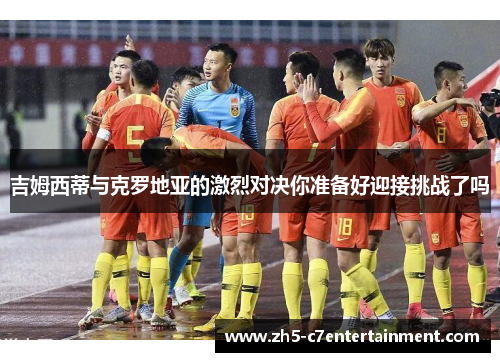 吉姆西蒂与克罗地亚的激烈对决你准备好迎接挑战了吗