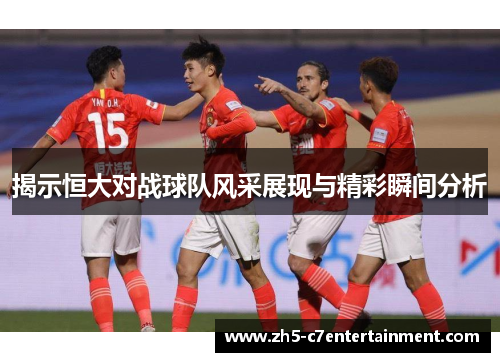 揭示恒大对战球队风采展现与精彩瞬间分析