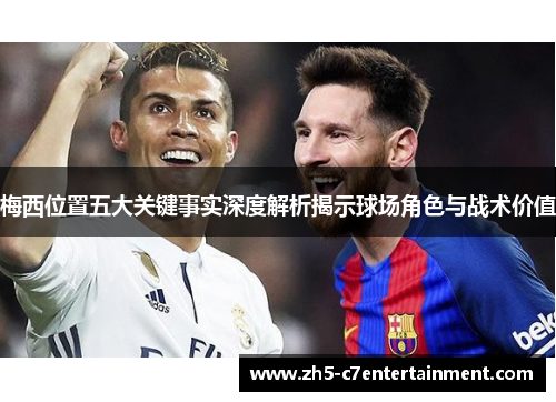 梅西位置五大关键事实深度解析揭示球场角色与战术价值