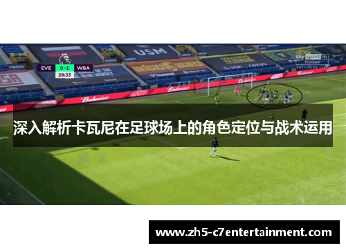深入解析卡瓦尼在足球场上的角色定位与战术运用