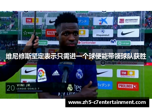 维尼修斯坚定表示只需进一个球便能带领球队获胜
