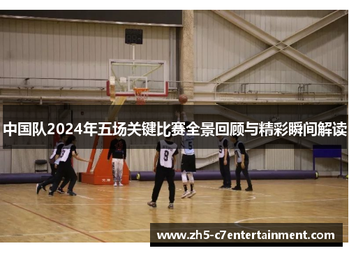 中国队2024年五场关键比赛全景回顾与精彩瞬间解读