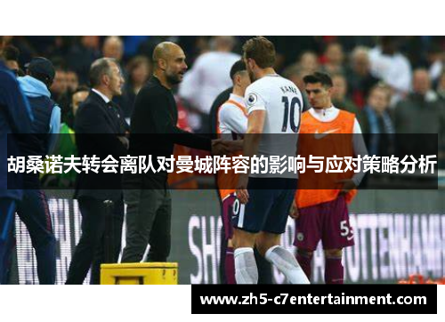 胡桑诺夫转会离队对曼城阵容的影响与应对策略分析