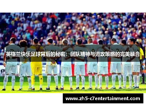 英格兰快乐足球背后的秘密：团队精神与进攻策略的完美融合