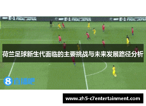 荷兰足球新生代面临的主要挑战与未来发展路径分析