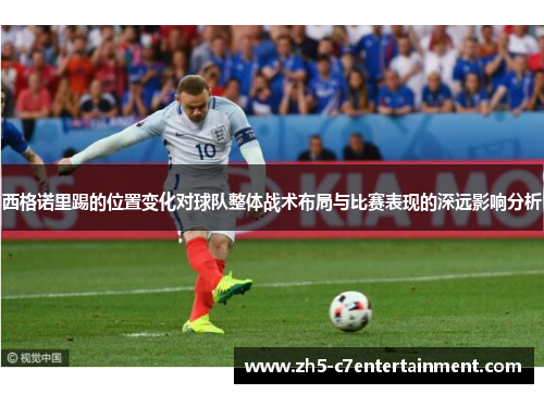 西格诺里踢的位置变化对球队整体战术布局与比赛表现的深远影响分析