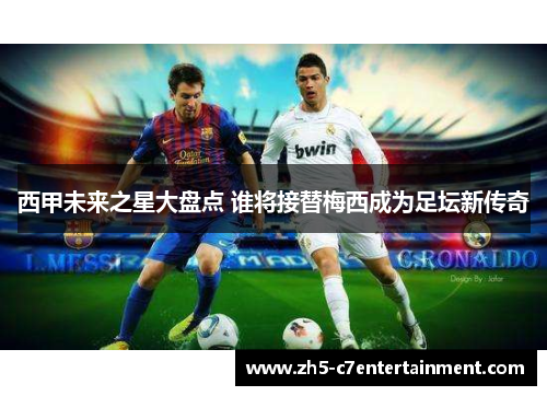 西甲未来之星大盘点 谁将接替梅西成为足坛新传奇