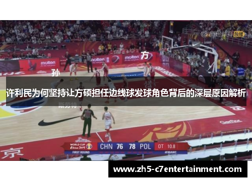 许利民为何坚持让方硕担任边线球发球角色背后的深层原因解析