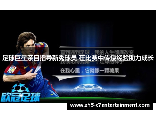 足球巨星亲自指导新秀球员 在比赛中传授经验助力成长