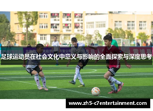 足球运动员在社会文化中意义与影响的全面探索与深度思考