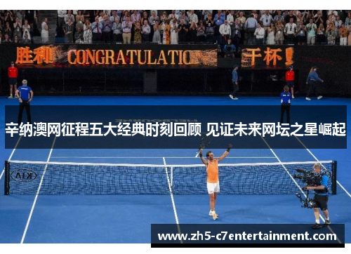 辛纳澳网征程五大经典时刻回顾 见证未来网坛之星崛起