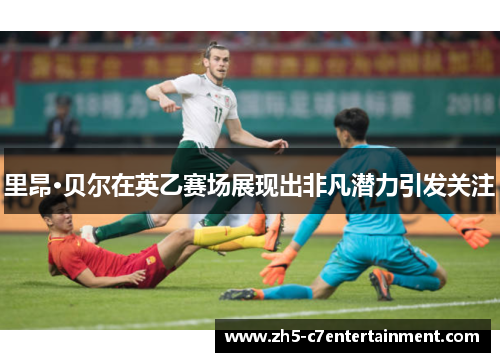 里昂·贝尔在英乙赛场展现出非凡潜力引发关注