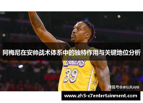 阿梅尼在安帅战术体系中的独特作用与关键地位分析