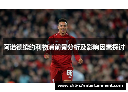阿诺德续约利物浦前景分析及影响因素探讨