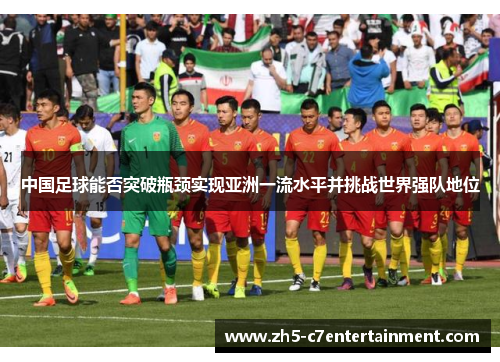 中国足球能否突破瓶颈实现亚洲一流水平并挑战世界强队地位