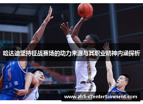 哈达迪坚持征战赛场的动力来源与其职业精神内涵探析
