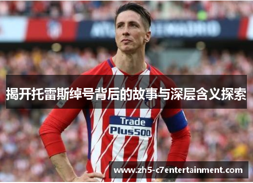 揭开托雷斯绰号背后的故事与深层含义探索