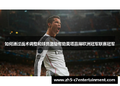 如何通过战术调整和球员激励帮助莫塔赢得欧洲冠军联赛冠军