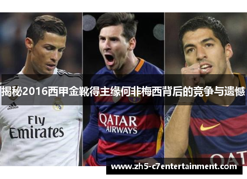 揭秘2016西甲金靴得主缘何非梅西背后的竞争与遗憾
