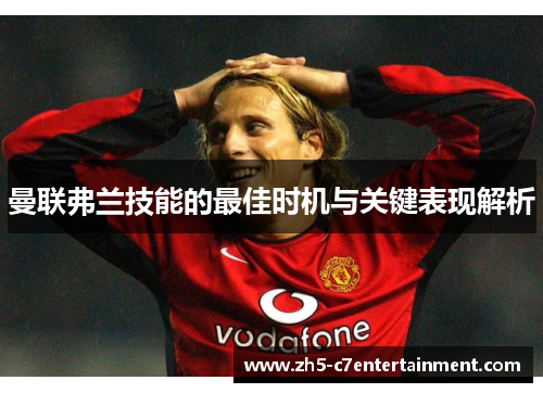 曼联弗兰技能的最佳时机与关键表现解析