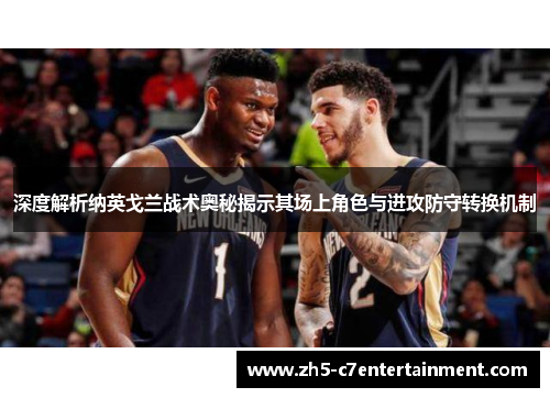 深度解析纳英戈兰战术奥秘揭示其场上角色与进攻防守转换机制