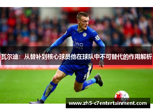 瓦尔迪：从替补到核心球员他在球队中不可替代的作用解析