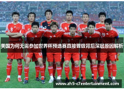 美国为何无需参加世界杯预选赛直接晋级背后深层原因解析