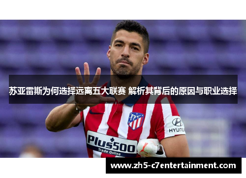 苏亚雷斯为何选择远离五大联赛 解析其背后的原因与职业选择