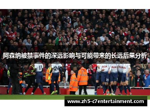 阿森纳被禁事件的深远影响与可能带来的长远后果分析
