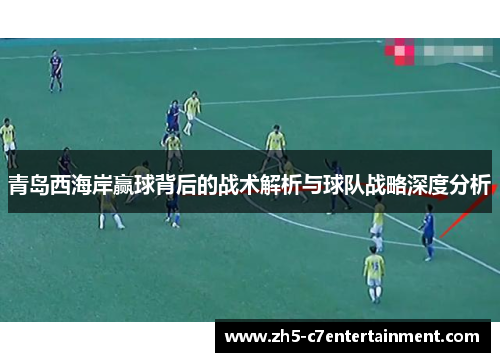青岛西海岸赢球背后的战术解析与球队战略深度分析