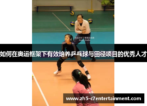 如何在奥运框架下有效培养乒乓球与田径项目的优秀人才