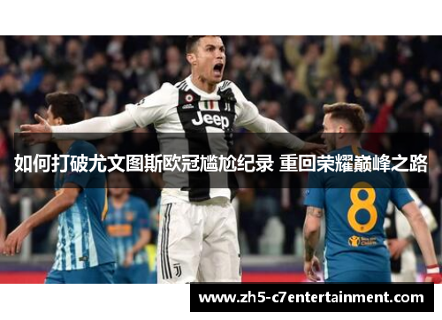 如何打破尤文图斯欧冠尴尬纪录 重回荣耀巅峰之路