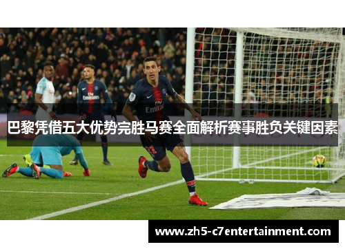 巴黎凭借五大优势完胜马赛全面解析赛事胜负关键因素